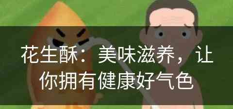 花生酥：美味滋养，让你拥有健康好气色